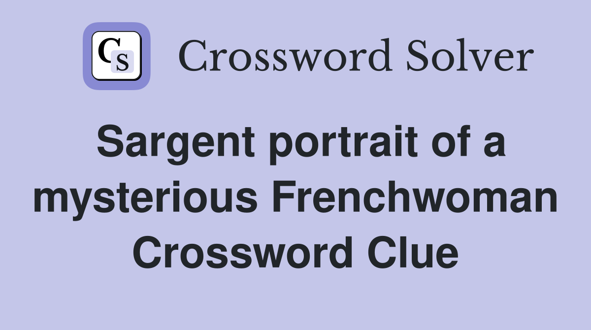 Sargent portrait of a mysterious Frenchwoman Crossword Clue