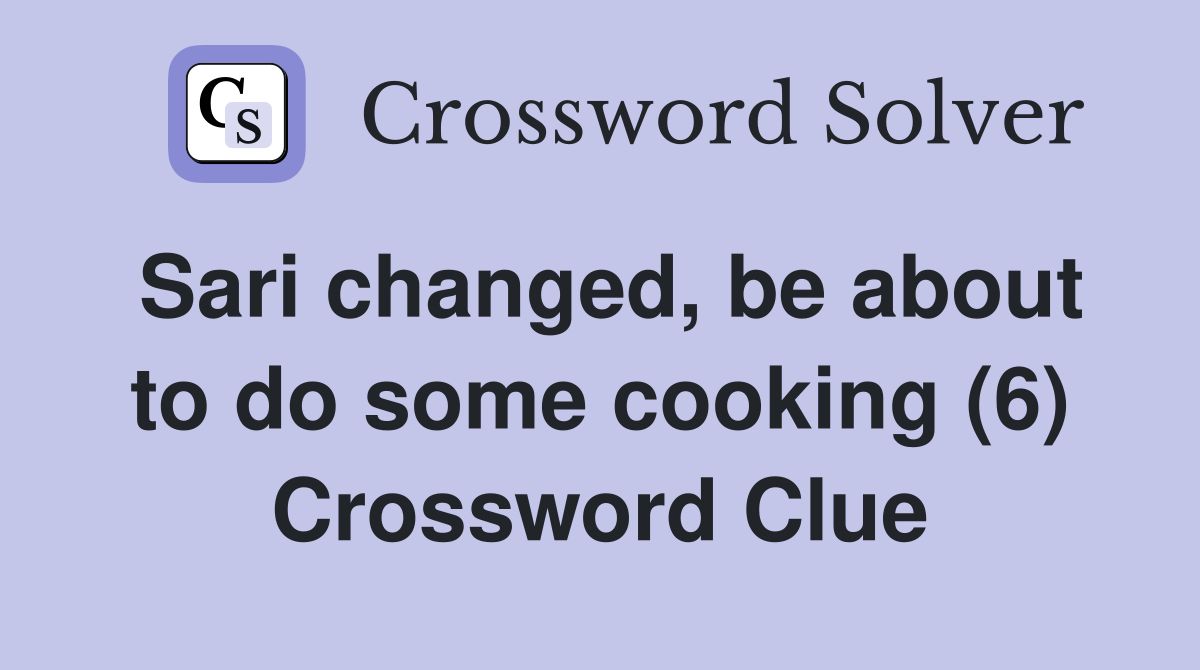 Sari changed, be about to do some cooking (6) Crossword Clue