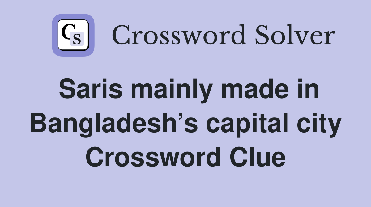 Saris mainly made in Bangladesh’s capital city Crossword Clue