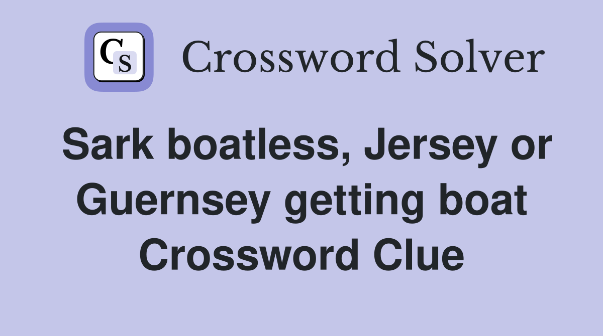 Sark boatless, Jersey or Guernsey getting boat Crossword Clue