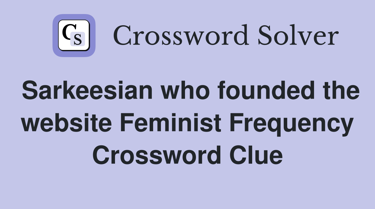 Sarkeesian who founded the website Feminist Frequency Crossword Clue