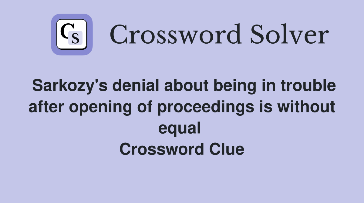 Sarkozy's denial about being in trouble after opening of proceedings is without equal  Crossword Clue