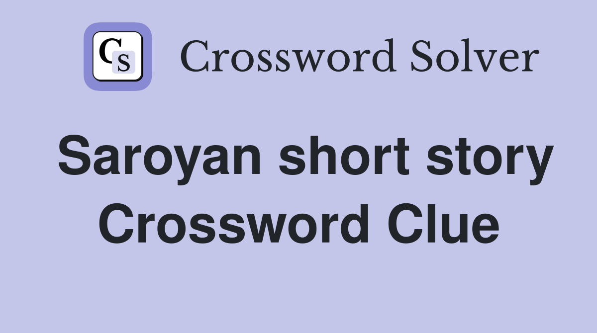 Saroyan short story Crossword Clue