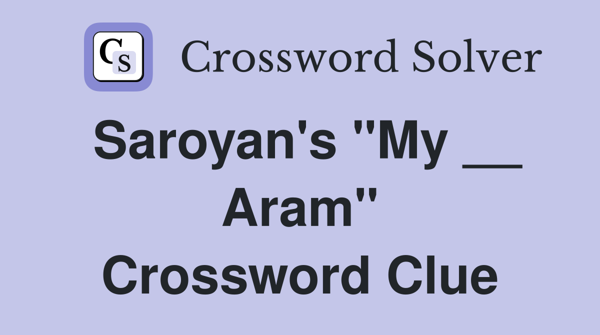 Saroyan's "My __ Aram" Crossword Clue