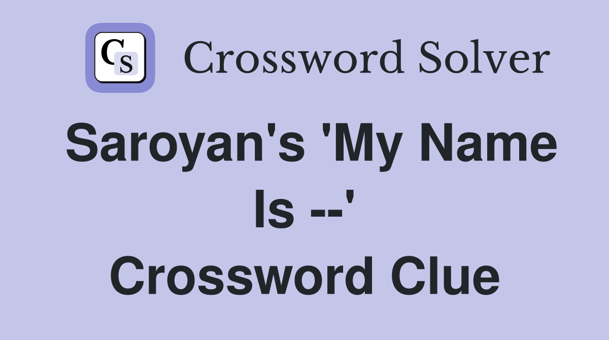 Saroyan's 'My Name Is --' Crossword Clue