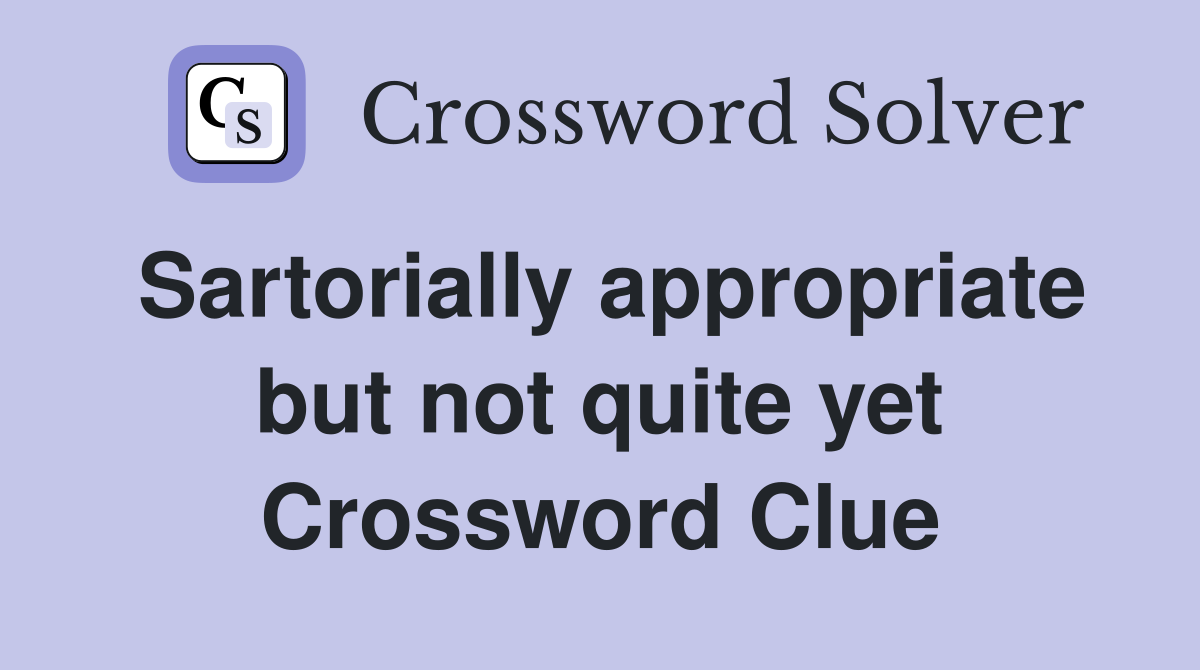 Sartorially appropriate but not quite yet Crossword Clue
