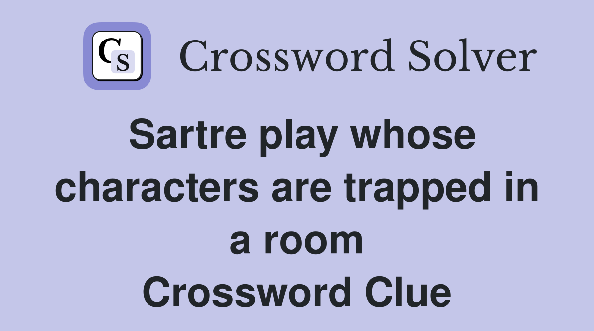 Sartre play whose characters are trapped in a room Crossword Clue