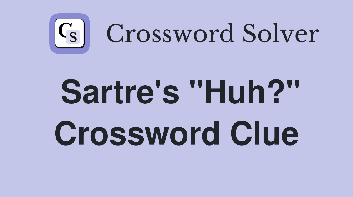 Sartre's "Huh?" Crossword Clue
