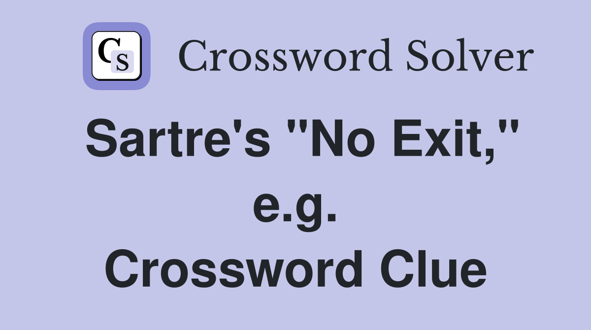 Sartre's "No Exit," e.g. Crossword Clue