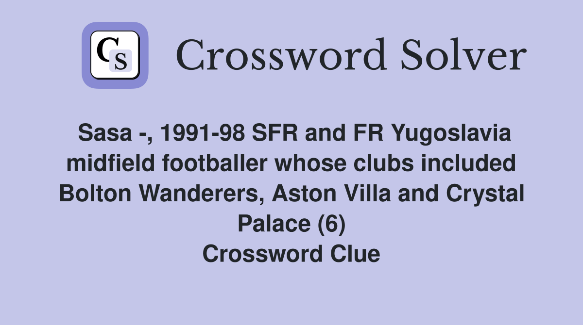 Sasa -, 1991-98 SFR and FR Yugoslavia midfield footballer whose clubs included Bolton Wanderers, Aston Villa and Crystal Palace (6) Crossword Clue