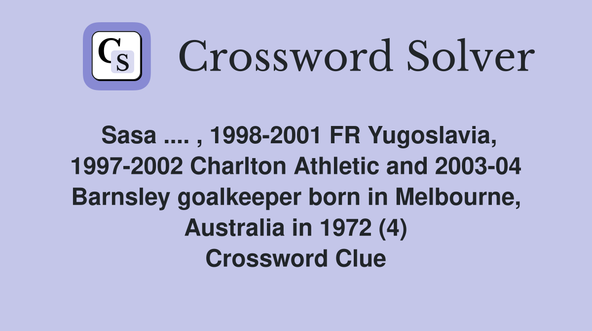Sasa .... , 1998-2001 FR Yugoslavia, 1997-2002 Charlton Athletic and 2003-04 Barnsley goalkeeper born in Melbourne, Australia in 1972 (4) Crossword Clue