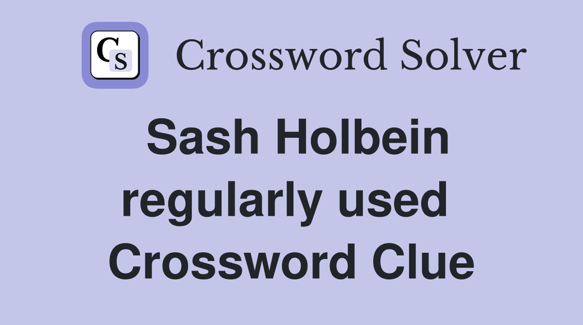Sash Holbein regularly used  Crossword Clue
