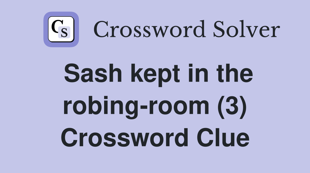 Sash kept in the robing-room (3) Crossword Clue