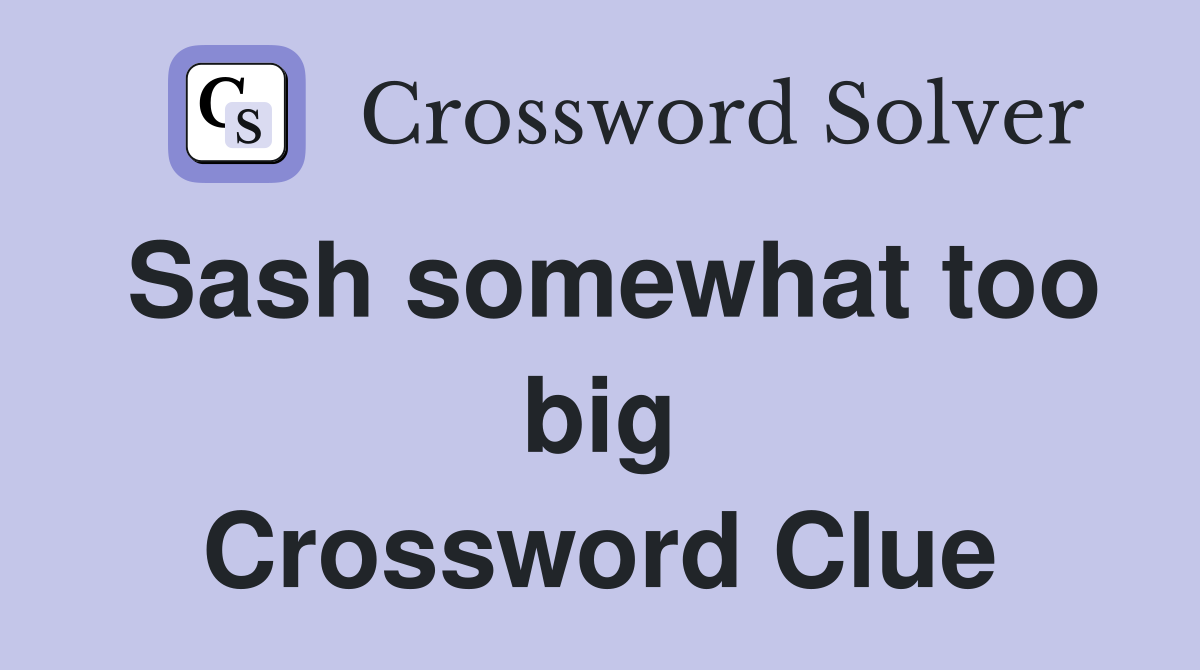 Sash somewhat too big Crossword Clue