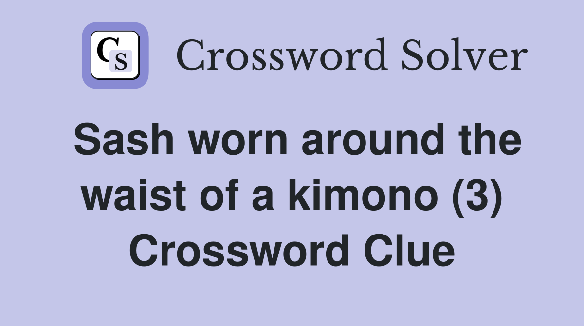 Sash worn around the waist of a kimono (3) Crossword Clue