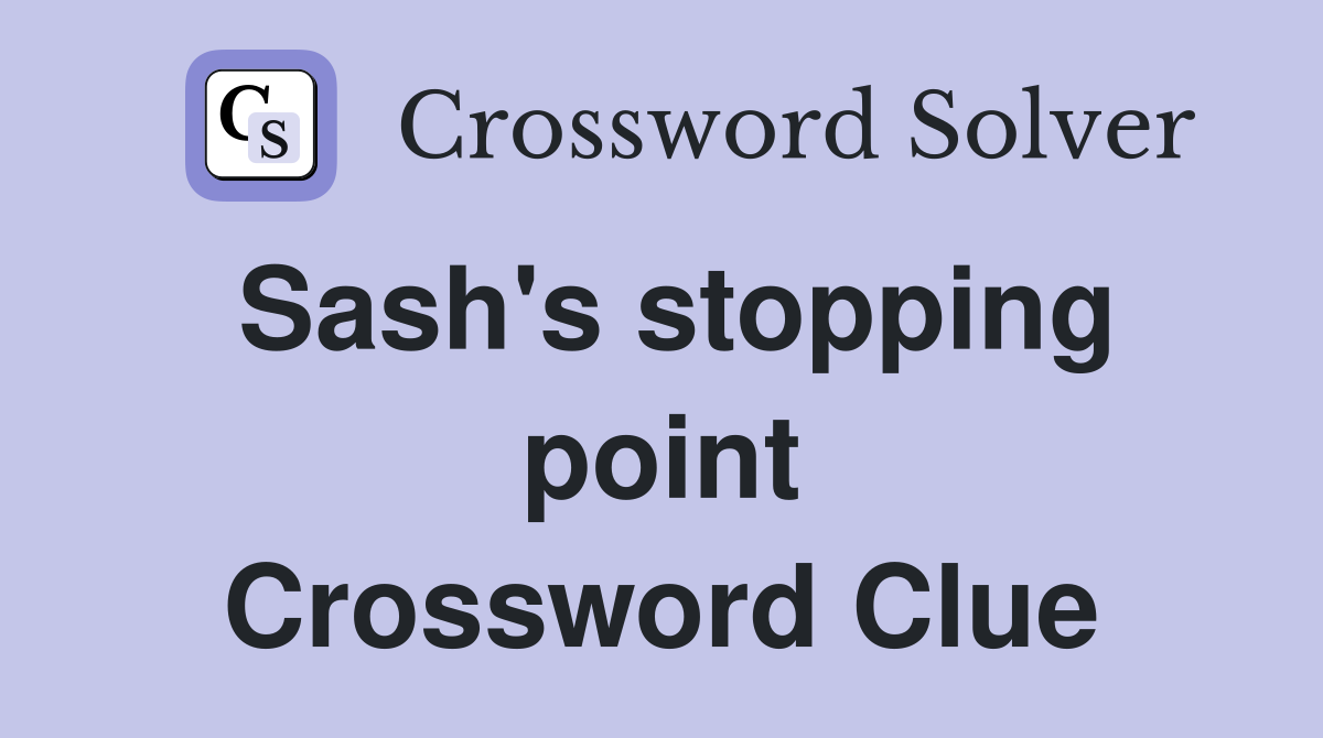 Sash's stopping point Crossword Clue