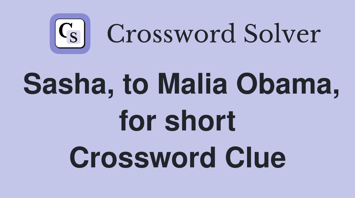 Sasha, to Malia Obama, for short Crossword Clue