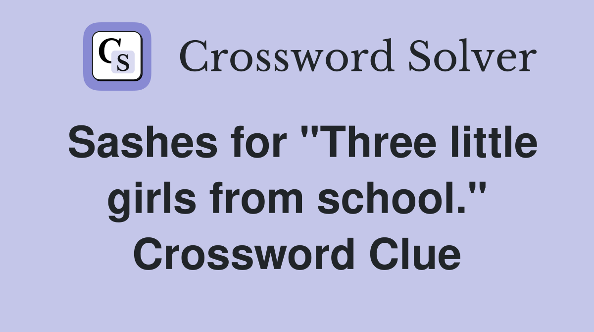 Sashes for "Three little girls from school." Crossword Clue