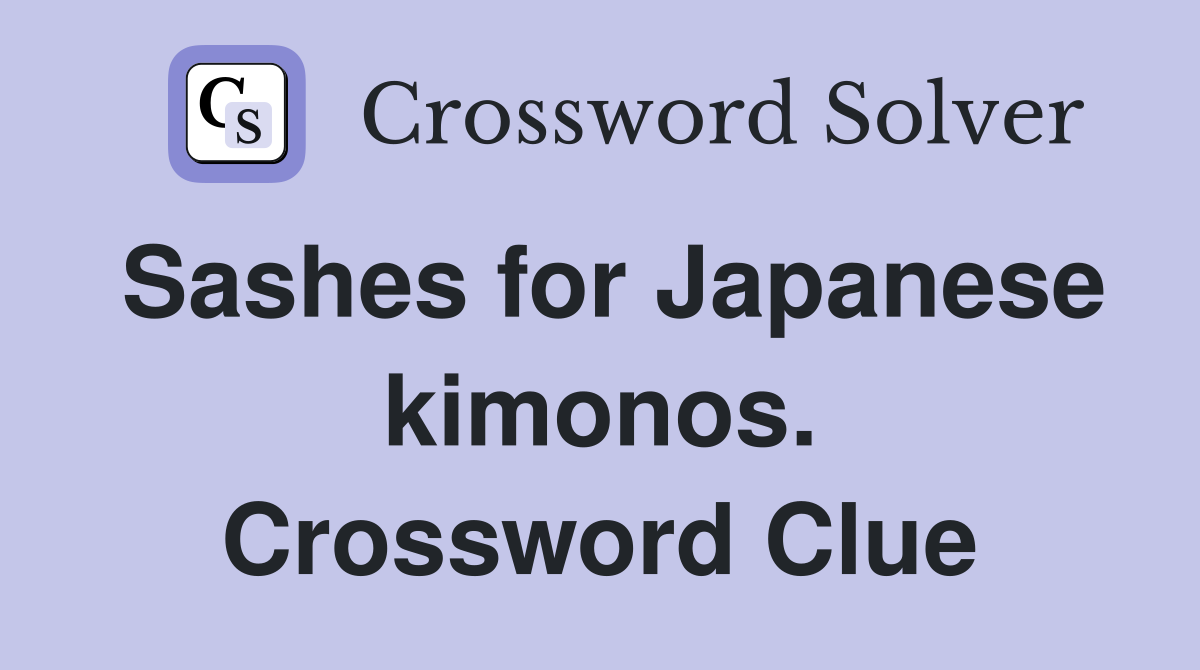 Sashes for Japanese kimonos. Crossword Clue