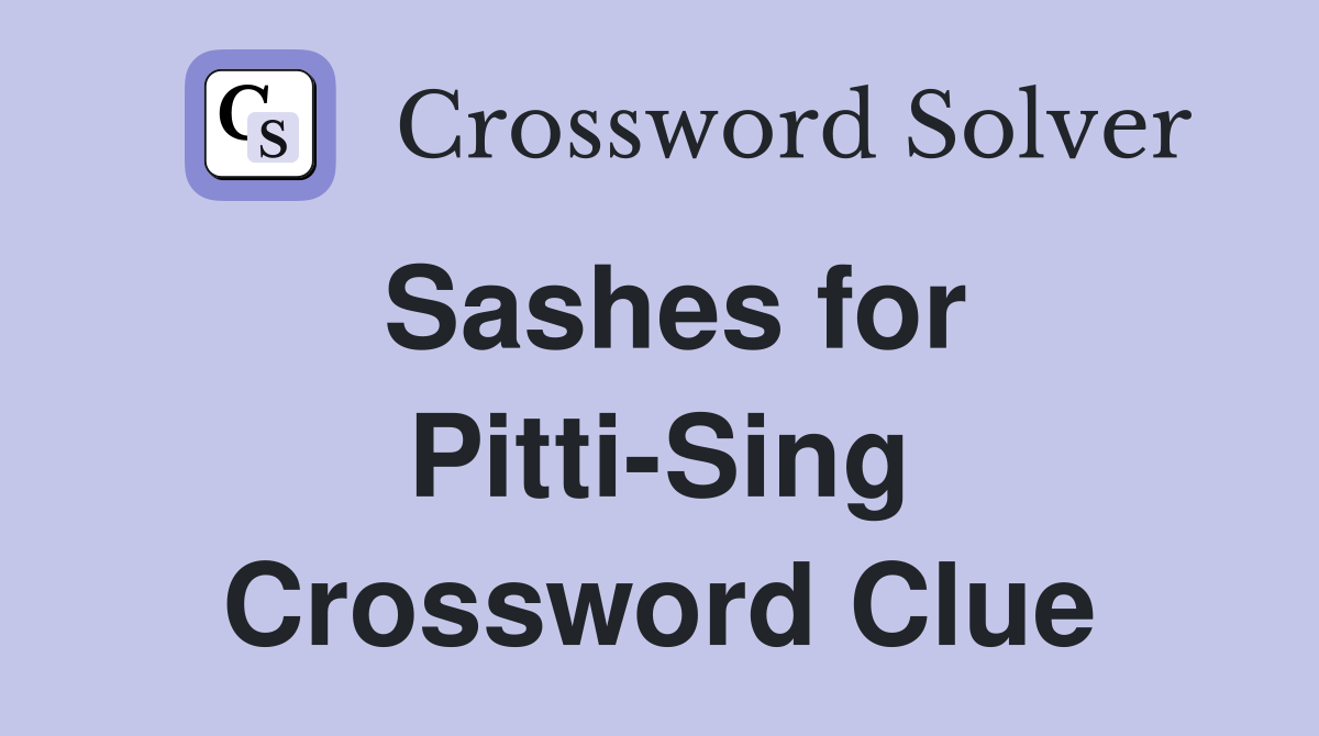 Sashes for Pitti-Sing Crossword Clue