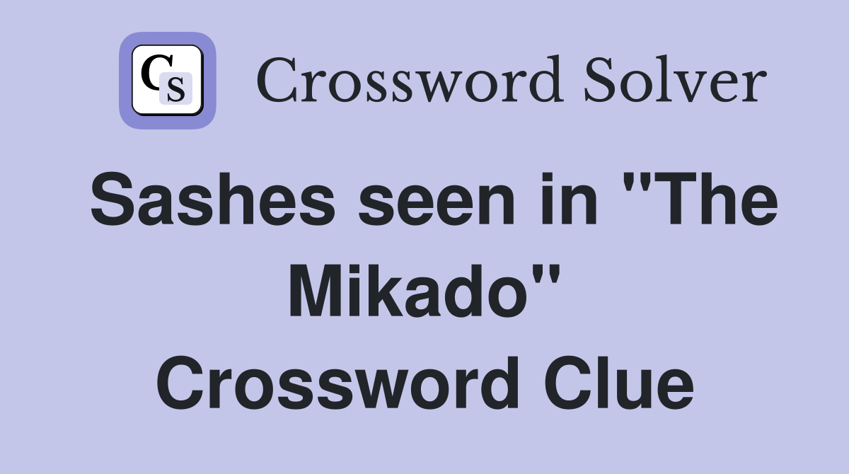 Sashes seen in "The Mikado" Crossword Clue