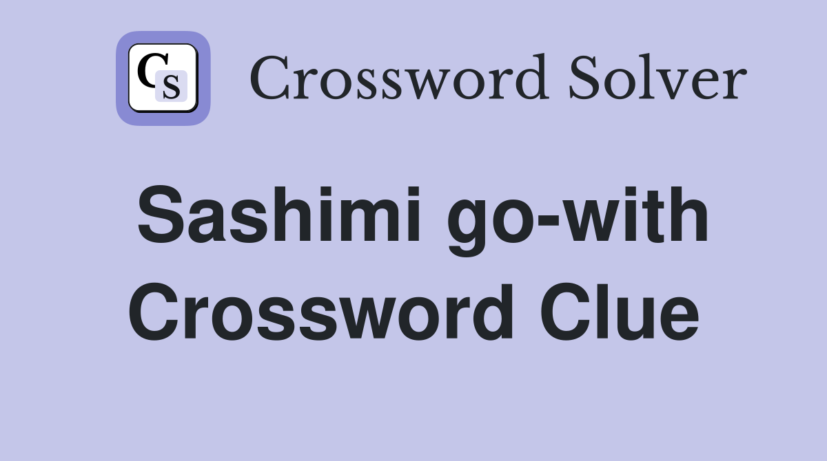 Sashimi go-with Crossword Clue