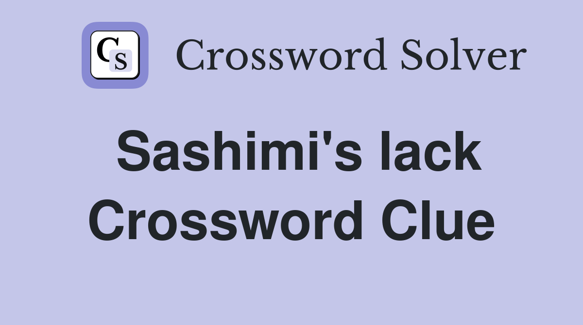 Sashimi's lack Crossword Clue