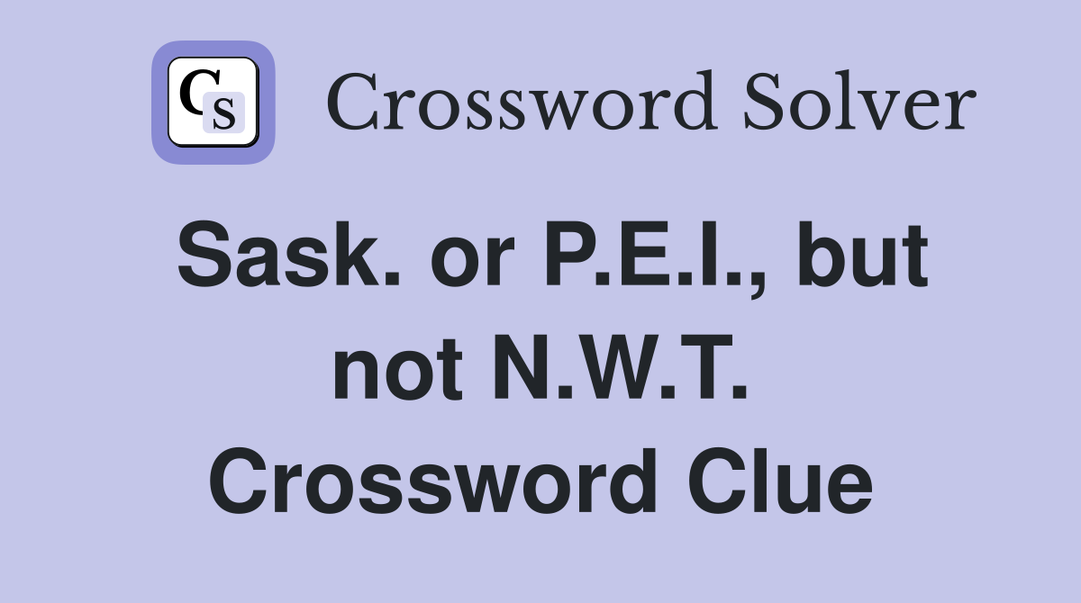 Sask. or P.E.I., but not N.W.T. Crossword Clue