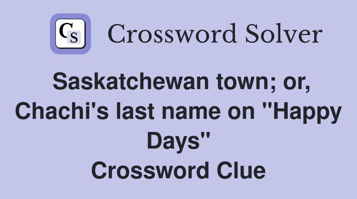 Saskatchewan town; or, Chachi's last name on "Happy Days" Crossword Clue