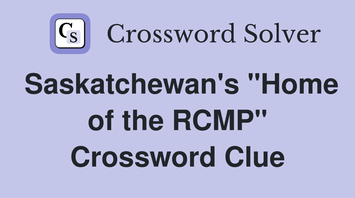 Saskatchewan's "Home of the RCMP" Crossword Clue