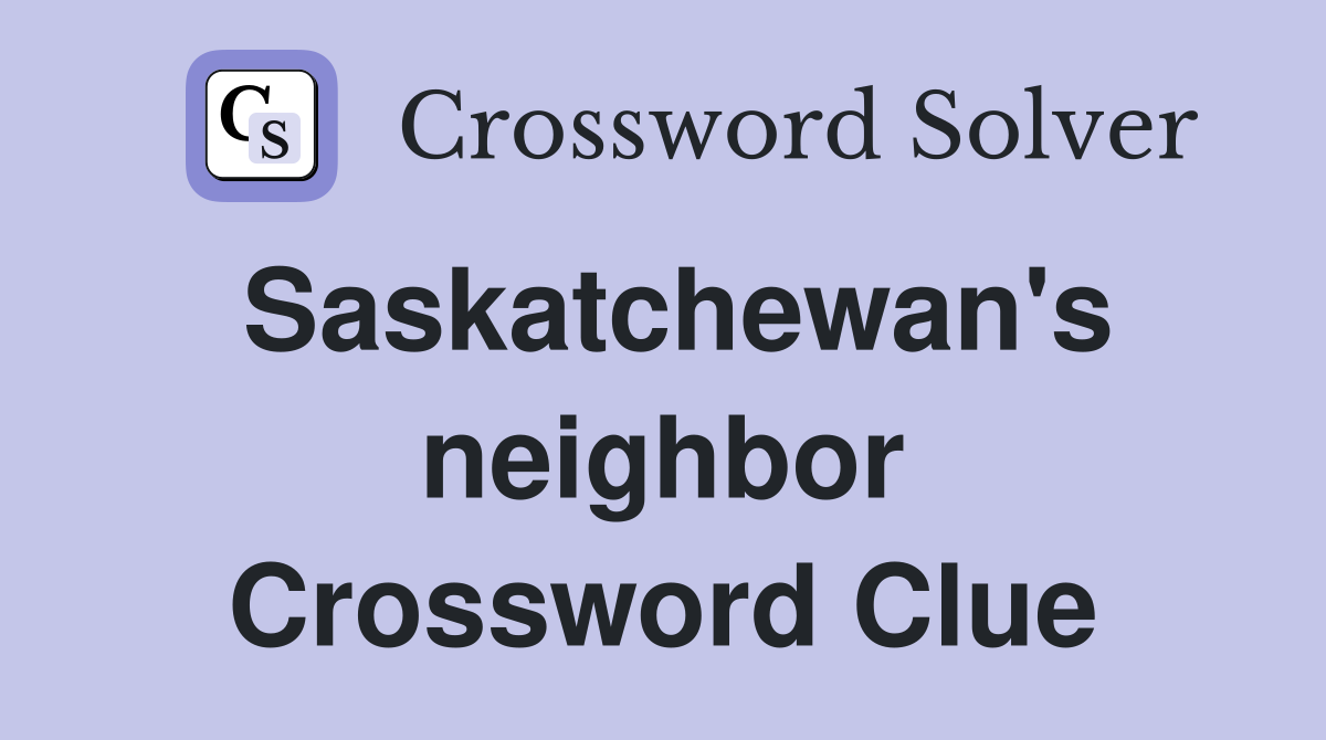 Saskatchewan's neighbor Crossword Clue