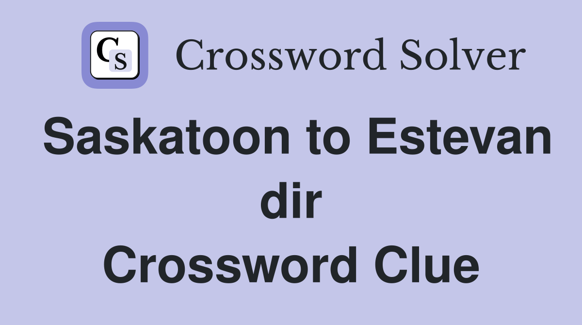 Saskatoon to Estevan dir Crossword Clue