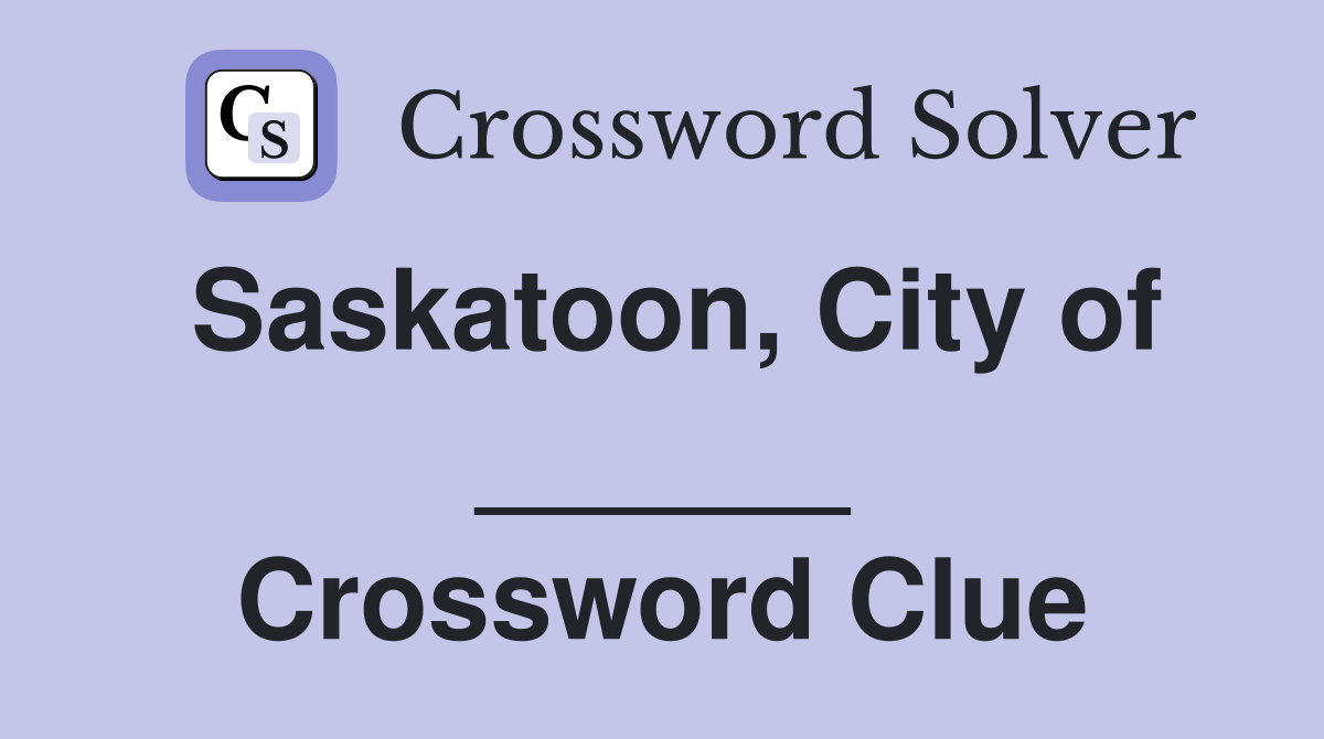 Saskatoon, City of ______ Crossword Clue