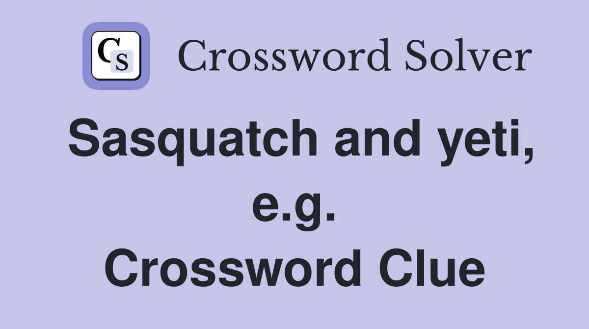 Sasquatch and yeti, e.g. Crossword Clue