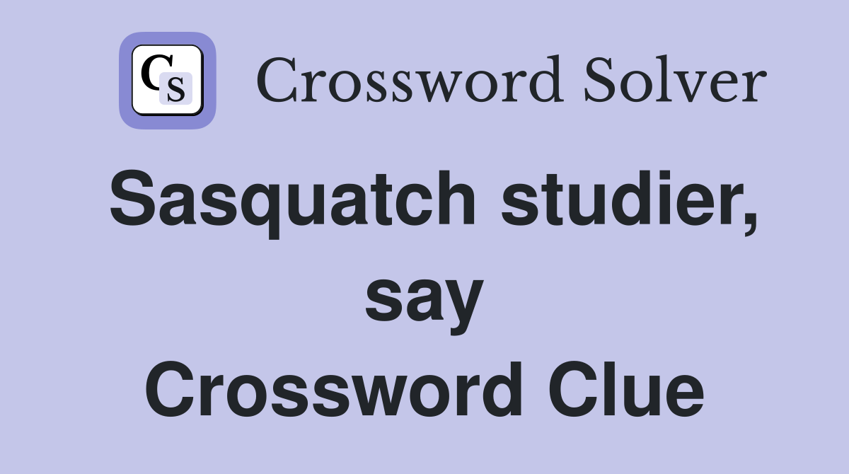 Sasquatch studier, say Crossword Clue