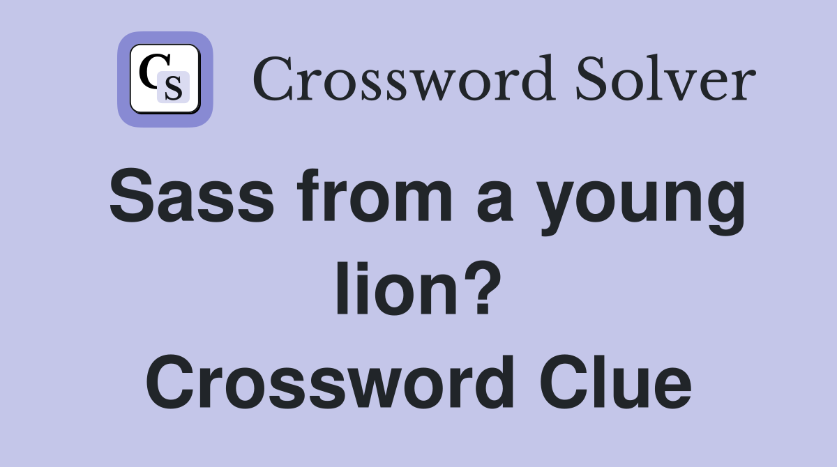 Sass from a young lion? Crossword Clue