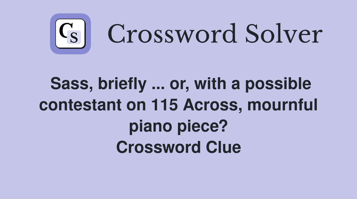 Sass, briefly ... or, with a possible contestant on 115 Across, mournful piano piece? Crossword Clue