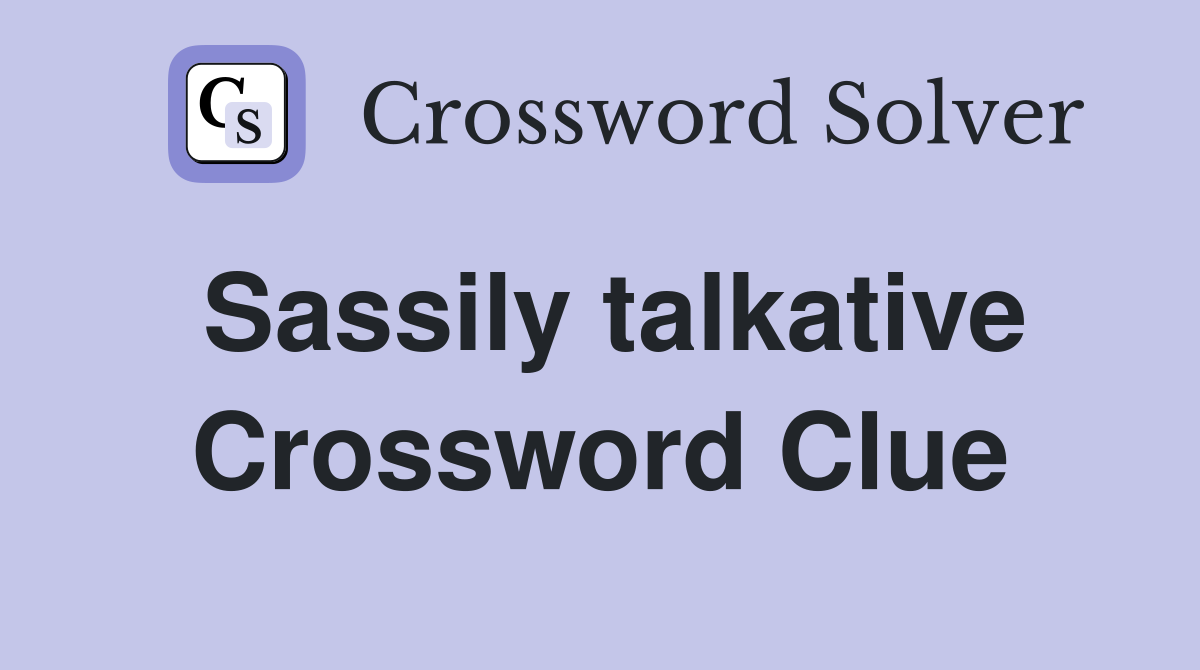 Sassily talkative Crossword Clue
