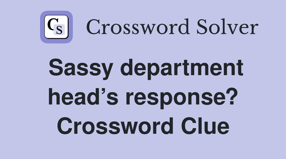 Sassy department head’s response? Crossword Clue