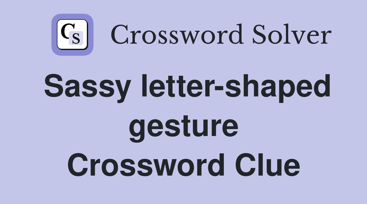 Sassy letter-shaped gesture Crossword Clue