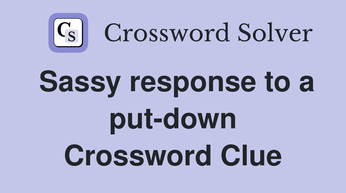 Sassy response to a put-down Crossword Clue