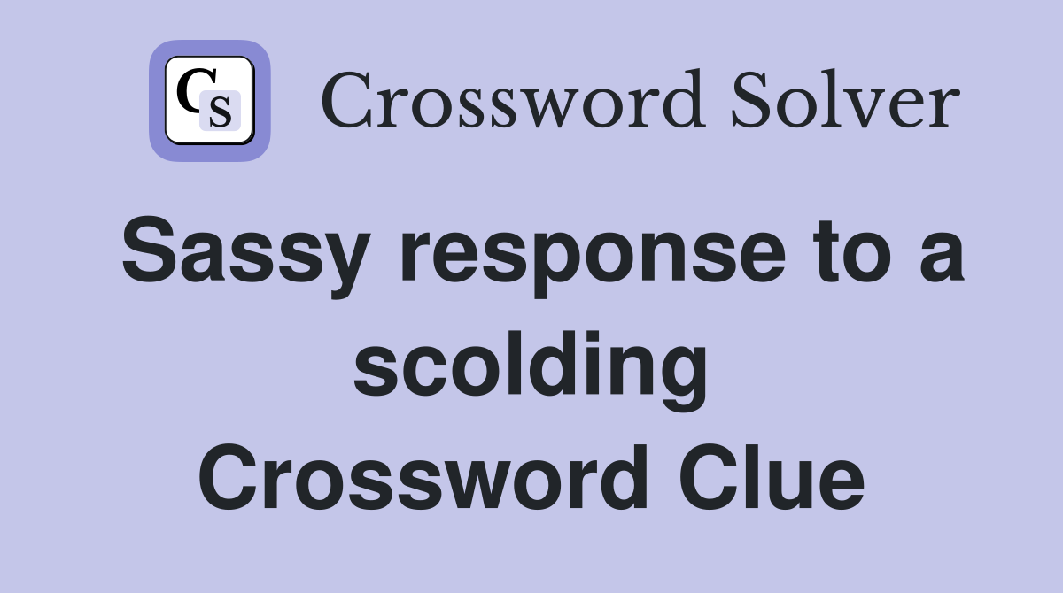 Sassy response to a scolding Crossword Clue