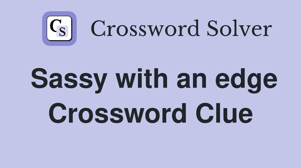 Sassy with an edge Crossword Clue