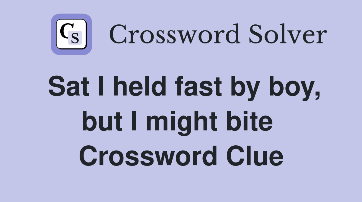 Sat I held fast by boy, but I might bite  Crossword Clue