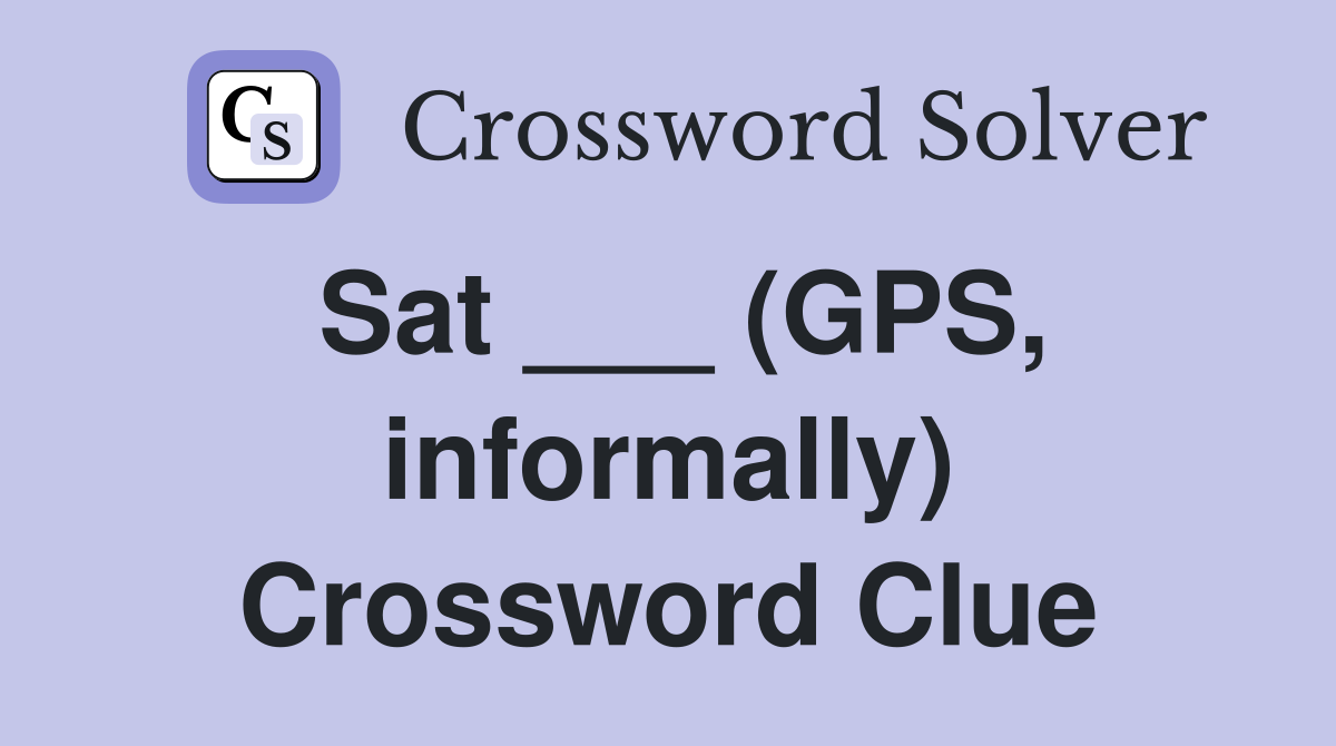 Sat ___ (GPS, informally) Crossword Clue