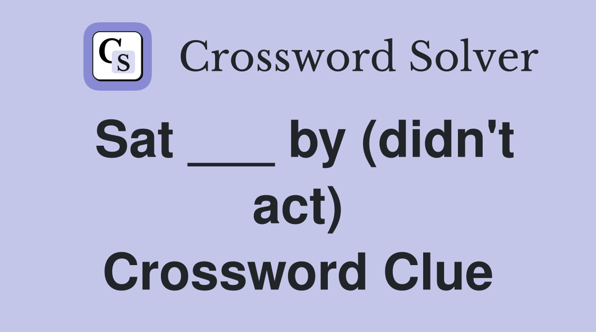 Sat ___ by (didn't act) Crossword Clue