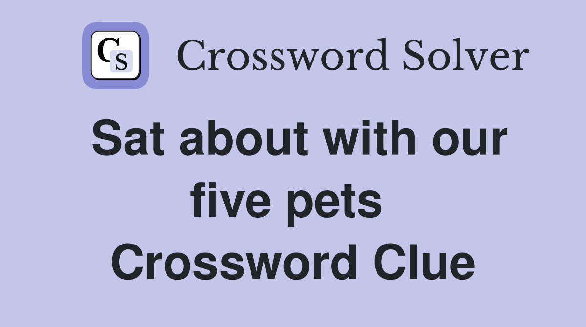 Sat about with our five pets  Crossword Clue