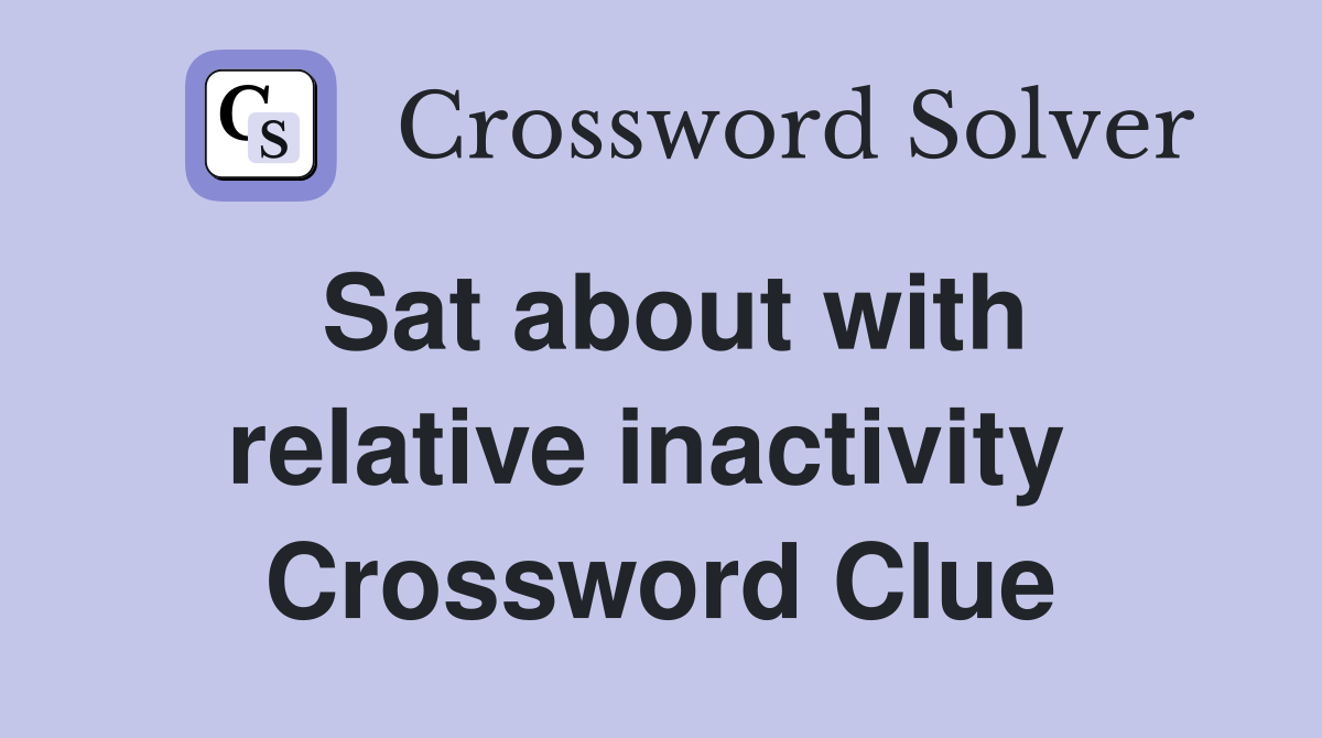 Sat about with relative inactivity  Crossword Clue