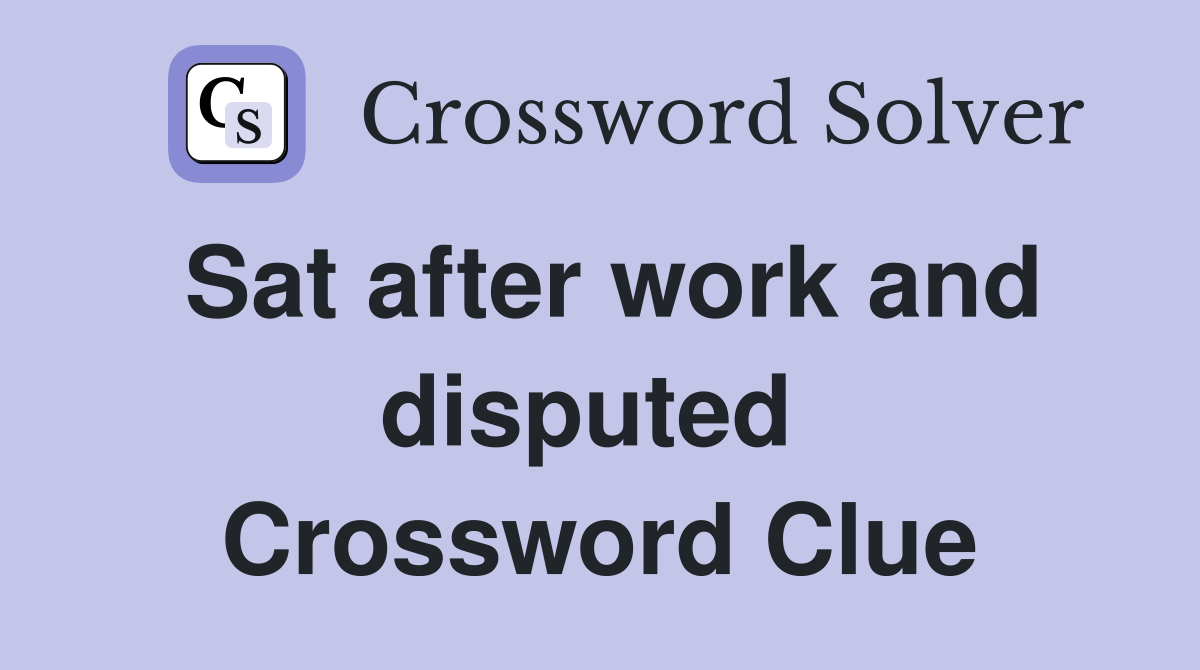 Sat after work and disputed  Crossword Clue