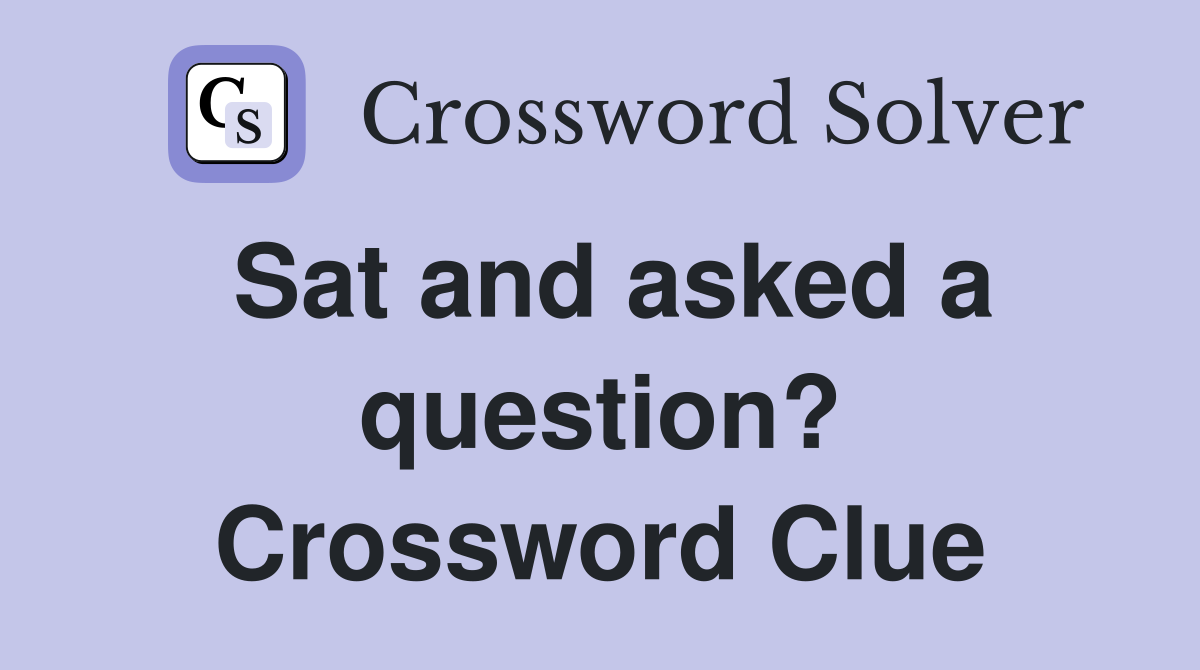 Sat and asked a question? Crossword Clue
